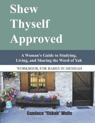 Shew Thyself Approved: A Woman's Guide to Studying, Living, and Sharing the Word of Yah
