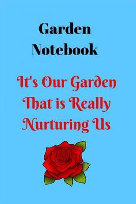 Garden Notebook- It's Our Garden That Is Really Nurturing Us: Gardening and Plant Records and Scheduling Notebook,Track Your Plants Name, Date Planted, Water and Sunlight Requirements