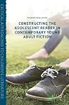 Constructing the Adolescent Reader in Contemporary Young Adult Fiction (Critical Approaches to Children's Literature) Constructing the Adolescent Reader in Contemporary Young Adult Fiction (Critical Approaches to Children's Literature)