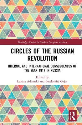 Circles of the Russian Revolution: Internal and International Consequences of the Year 1917 in Russia (Routledge Studies in Modern European History)