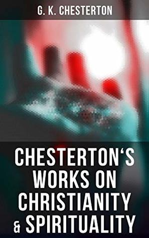 Chesterton's Works on Christianity & Spirituality: Autobiography, Heretics, Orthodoxy & The Everlasting Man
