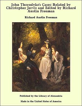 John Thorndyke's Cases: Related by Christopher Jervis and Edited by Richard Austin Freeman