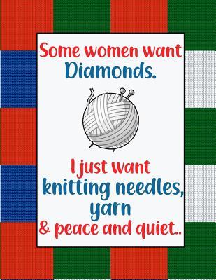 Some Women want Diamonds. I just want Knitting Needles, Yarn, and Peace and Quiet.: : a versatile knitting project notebook for designing patterns & ... half blank for notes & drawing on the other.
