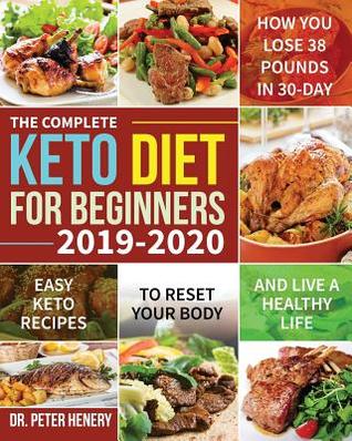 The Complete Keto Diet for Beginners 2019-2020: Easy Keto Recipes to Reset Your Body and Live a Healthy Life (How You Lose 38 Pounds in 30-Day)