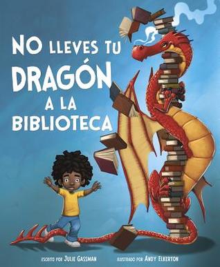 No lleves tu dragón a la biblioteca / Do Not Bring Your Dragon to the Library (Cuentos ilustrados de ficción / Fiction Picture Books) (Spanish Edition)