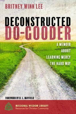 Deconstructed Do-Gooder: A Memoir About Learning Mercy the Hard Way (Missional Wisdom Library: Resources for Christian Community)