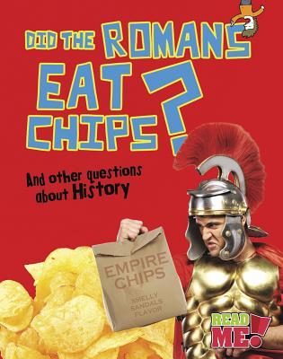 Did the Romans Eat Chips?: And other questions about History (Read Me!: Questions You Never Thought You'd Ask)