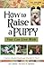 How to Raise a Puppy: You Can Live With