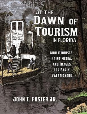 At The Dawn of Tourism In Florida: Abolitionists, Print Media, and Images of Early Vacationers (Paperback)