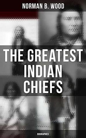 The Greatest Indian Chiefs: Biographies: Enriched edition. From Cofachiqui, the Indian Princess and Powhatan - to Chief Joseph and Geronimo (Kindle Edition)