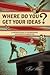 Where Do You Get Your Ideas?: A Writer's Guide to Transforming Notions Into Narratives