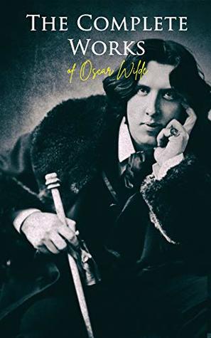The Complete Works of Oscar Wilde: Plays, Novel, Poetry, Short Stories, Fairy Tales, Philosophical Essays, Literary Reviews, Articles, Letters & Biography