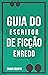 GUIA do Escritor de Ficção:...