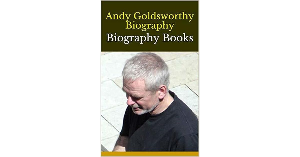 Andy Goldsworthy Biography Biography Books By Phoebe