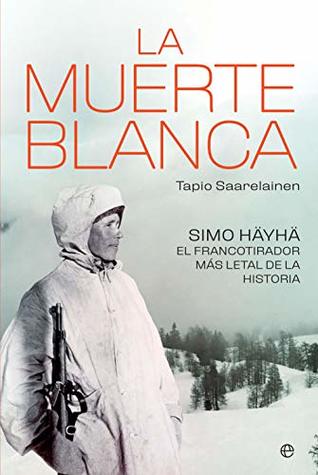 Portada de La muerte blanca: Simo Häyhä, el francotirador más letal de la historia, de Tapio Saarelainen