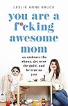 Book cover for You Are a F*cking Awesome Mom: So Embrace the Chaos, Get Over the Guilt, and Be True to You