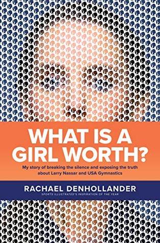 What Is A Girl Worth My Story Of Breaking The Silence And Exposing The Truth About Larry Nassar And Usa Gymnastics By Rachael Denhollander