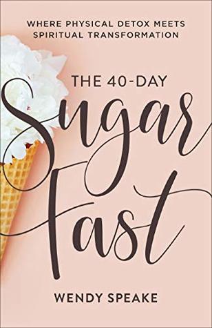 The 40-Day Sugar Fast: Where Physical Detox Meets Spiritual Transformation (A Daily Devotional Journey to Stop Fixating on Food and Fix Your Eyes on Jesus)