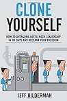 Clone Yourself: How to Overcome Bottleneck Leadership in 90 Days and Reclaim Your Freedom
