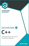 Let's talk Code: C++: A programming crash course on C++, for absolute beginners