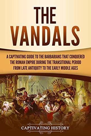 The Vandals: A Captivating Guide to the Barbarians That Conquered the Roman Empire During the Transitional Period from Late Antiquity to the Early Middle Ages (Barbarians in the Ancient World)