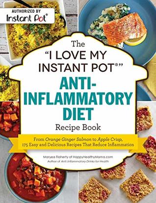 The "I Love My Instant Pot®" Anti-Inflammatory Diet Recipe Book: From Orange Ginger Salmon to Apple Crisp, 175 Easy and Delicious Recipes That Reduce Inflammation ("I Love My")