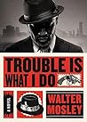Trouble is What I Do by Walter Mosley Trouble is What I Do by Walter Mosley