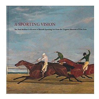 A Sporting Vision : The Paul Mellon collection of British Sporting Art from the Virginia Museum of Fine Arts