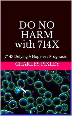 DO NO HARM with 714X: 714X Defying A Hopeless Prognosis (Kindle Edition)