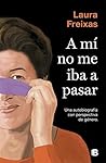 A mí no me iba a pasar: una autobiografía con perspectiva de género A mí no me iba a pasar: una autobiografía con perspectiva de género