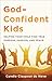 God-Confident Kids: Helping Your Child Find True Purpose, Passion, and Peace