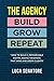 THE AGENCY: BUILD - GROW - REPEAT: How To Build a Remarkable Digital Agency Business That Wins and Keeps Clients