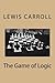The Game of Logic by Lewis Carroll: The Game of Logic by Lewis Carroll