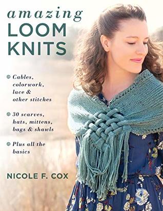 Amazing Loom Knits: Cables, colorwork, lace and other stitches * 30 scarves, hats, mittens, bags and shawls * Plus all the basics (Kindle Edition)