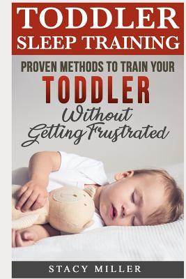 Toddler Sleep Training: Proven Methods to Train Your Toddler Without Getting Frustrated (Toddler parenting, Discipline, Development, New Parent Books, Motherhood)