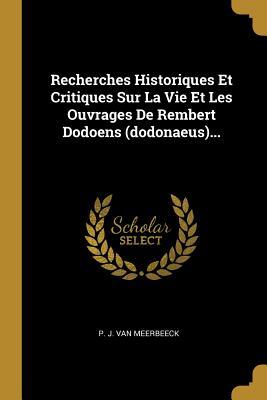 Recherches Historiques Et Critiques Sur La Vie Et Les Ouvrages De Rembert Dodoens (dodonaeus)... (French Edition)