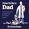 How to Be a Dad: The ultimate guide to pregnancy, birth & dirty nappies