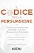 Il codice della persuasione: Come il neuromarketing coinvolge, convince e fa aumentare le vendite