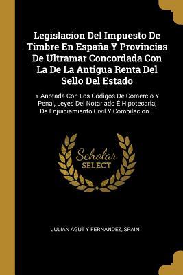 Legislacion Del Impuesto De Timbre En España Y Provincias De Ultramar Concordada Con La De La Antigua Renta Del Sello Del Estado: Y Anotada Con Los ... Civil Y Compilacion... (Spanish Edition)