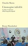 L'immagine infedele. La falsa rivoluzione della fotografia digitale