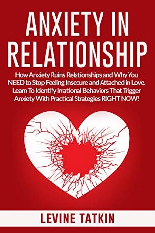 Anxiety in Relationship: How Anxiety Ruins Relationships and Why You NEED to Stop Feeling Insecure and Attached in Love. Learn To Identify Irrational Behaviors That Trigger Anxiety! (Kindle Edition)