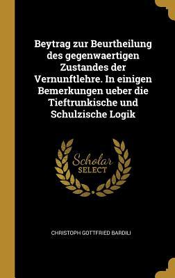 Beytrag zur Beurtheilung des gegenwaertigen Zustandes der Vernunftlehre. In einigen Bemerkungen ueber die Tieftrunkische und Schulzische Logik (German Edition)