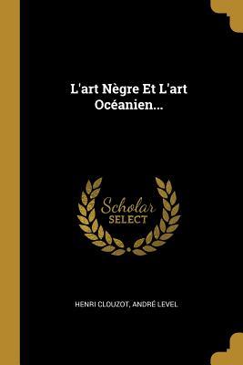 L'art Nègre Et L'art Océanien... (French Edition)