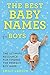 The Best Baby Names for Boys: The Ultimate Resource for Finding the Perfect Boy Name