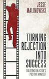 Turning Rejection Into Success: Creating An Actor's Positive Mindset