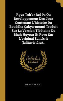 Rgya Tch'er Rol Pa Ou Developpement Des Jeux Contenant L'histoire Du Bouddha Çakya-mouni Traduit Sur La Version Tibétaine Du Bhah Hgyour Et Revu Sur ... Sanskrit (lalitavistâra)... (French Edition)