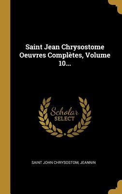Saint Jean Chrysostome Oeuvres Compl�tes, Volume 10...