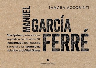 Manuel García Ferré. Star System y animación en Argentina en los años 70. Tensiones entre industria nacional y la hegemonía del universo de Walt Disney (Paperback)