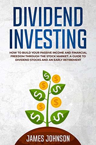 Dividend Investing: How to Build Your PASSIVE INCOME and FINANCIAL FREEDOM Through the Stock Market. A Guide to Dividend Stocks and an Early Retirement (Kindle Edition)