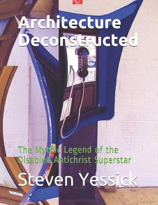 Architecture Deconstructed: The Mythic Legend of the Disabled Antichrist Superstar (Deconstruction Series)
